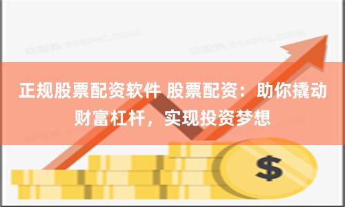 正规股票配资软件 股票配资：助你撬动财富杠杆，实现投资梦想