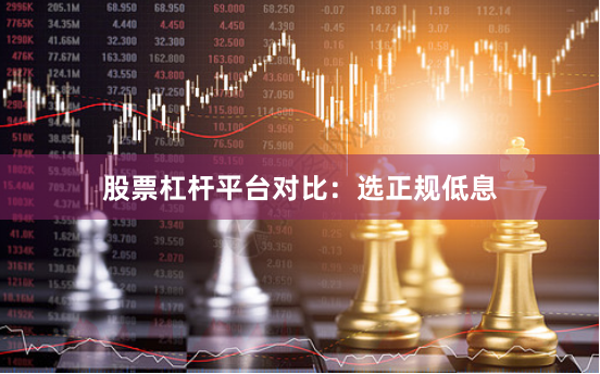 股票杠杆平台对比：选正规低息