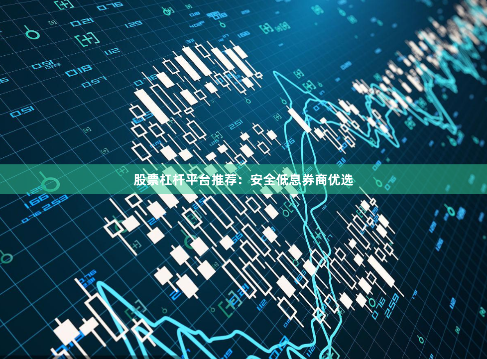 股票杠杆平台推荐：安全低息券商优选