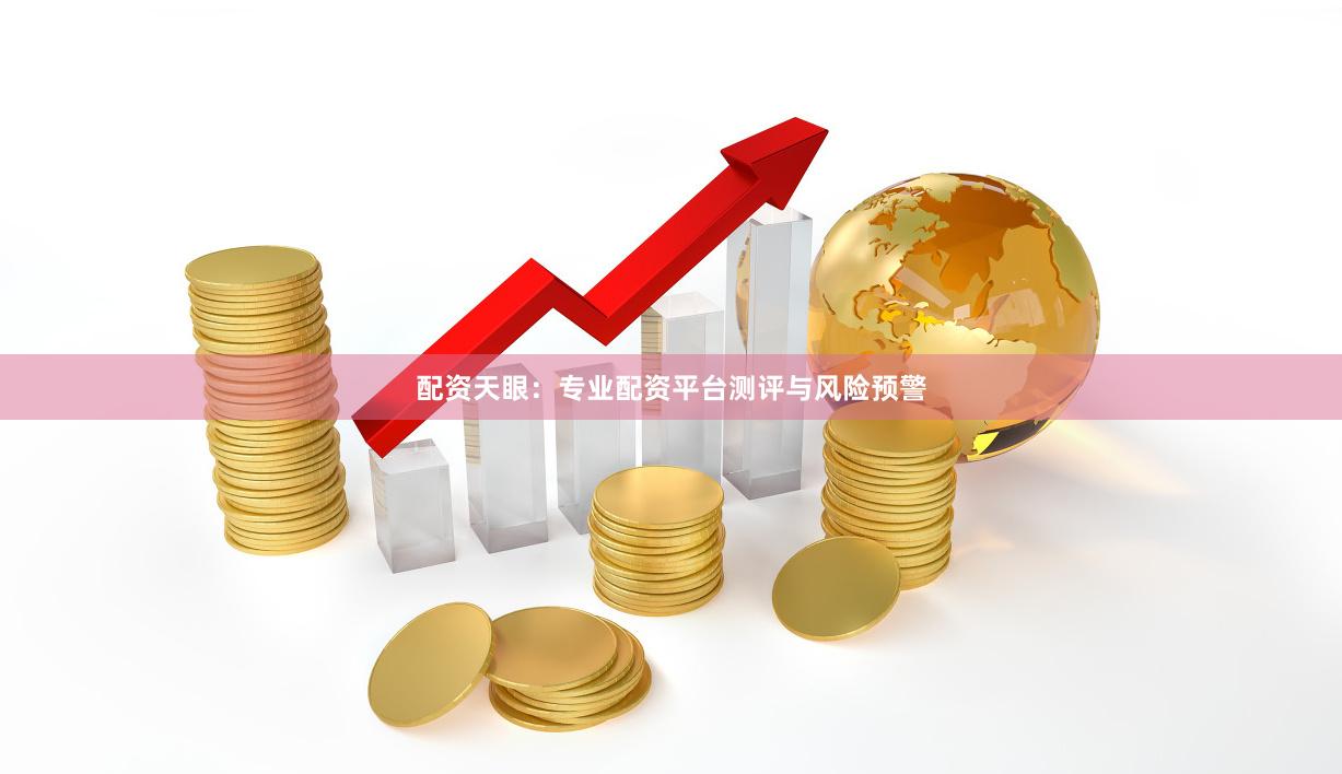 配资天眼：专业配资平台测评与风险预警