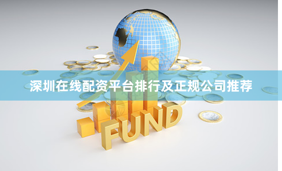 深圳在线配资平台排行及正规公司推荐