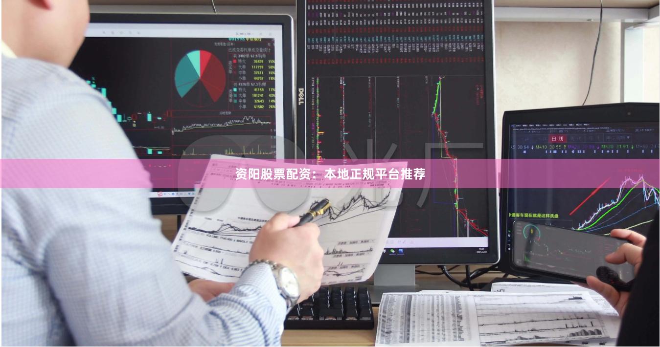 资阳股票配资：本地正规平台推荐